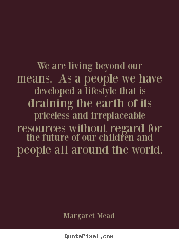 Quotes about life - We are living beyond our means. as a people..