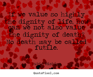 Design poster quotes about life - If we value so highly the dignity of life, how can..