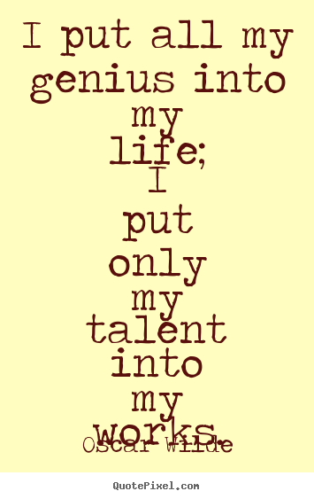 Quotes about life - I put all my genius into my life; i put only my talent into..