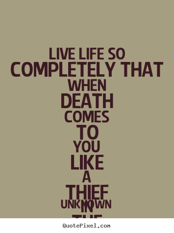 Life quotes - Live life so completely that when death comes to you..