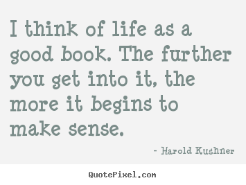 Harold Kushner poster quotes - I think of life as a good book. the further you get.. - Life quote