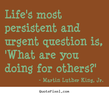 Martin Luther King, Jr. picture quotes - Life's most persistent and urgent question is,.. - Life quote