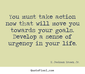 Customize picture quotes about life - You must take action now that will move you towards your goals. develop..