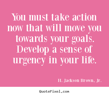 Quote about life - You must take action now that will move you towards your..