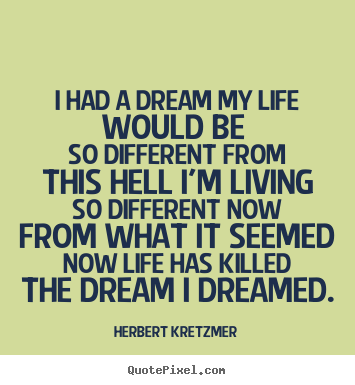 I had a dream my life would be so different from this hell i'm livingso.. Herbert Kretzmer popular life sayings