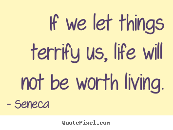 Quote about life - If we let things terrify us, life will not be worth living.