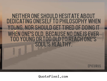 Epicurus picture quote - Neither one should hesitate about dedicating.. - Life quotes