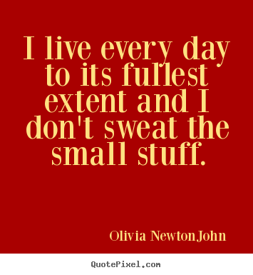Life quote - I live every day to its fullest extent and i don't sweat the..