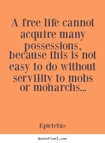 Sayings about life - A free life cannot acquire many possessions,..