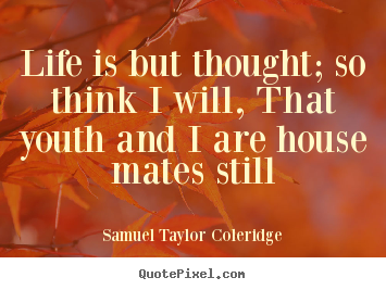 Life quote - Life is but thought; so think i will, that youth and i are house..