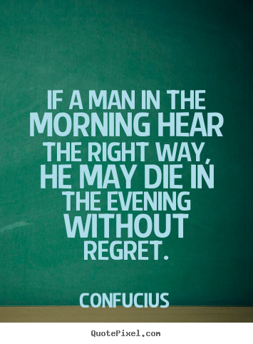 Confucius poster sayings - If a man in the morning hear the right way,.. - Life quotes