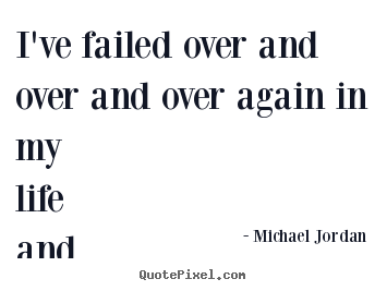 Michael Jordan picture quotes - I've failed over and over and over again in my life and that is.. - Life quote