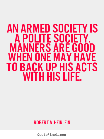 Quotes about life - An armed society is a polite society. manners are good..