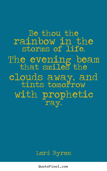 Be thou the rainbow in the storms of life. the evening.. Lord Byron popular life quotes
