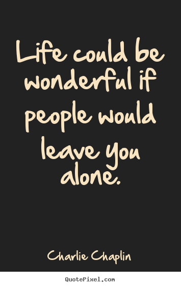 Life could be wonderful if people would.. Charlie Chaplin  life quotes
