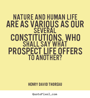 Nature and human life are as various as our several.. Henry David Thoreau  life quotes