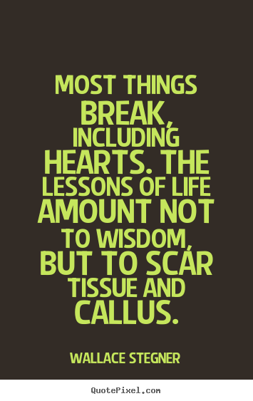 Create your own picture quotes about life - Most things break, including hearts. the lessons..