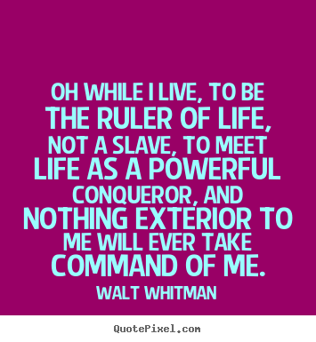 Quotes about life - Oh while i live, to be the ruler of life, not a slave,..