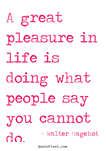 Quotes about life - A great pleasure in life is doing what people say you cannot..