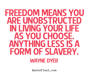 Quote about life - Freedom means you are unobstructed in living your life as you..