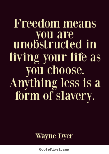 Design your own picture quotes about life - Freedom means you are unobstructed in living your life as you choose...