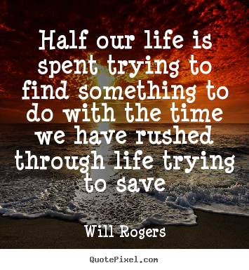 Make custom picture sayings about life - Half our life is spent trying to find something to do with the time we..