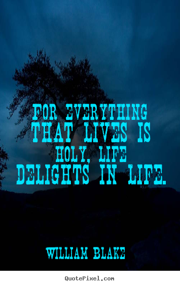 William Blake picture quotes - For everything that lives is holy, life delights.. - Life quotes