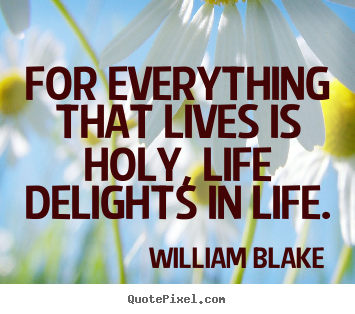 Life quotes - For everything that lives is holy, life delights in life.
