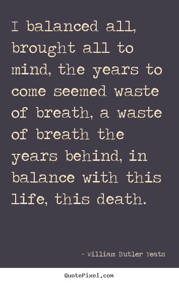 Life quote - I balanced all, brought all to mind, the years to..