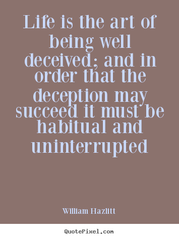 William Hazlitt picture quotes - Life is the art of being well deceived; and.. - Life quotes