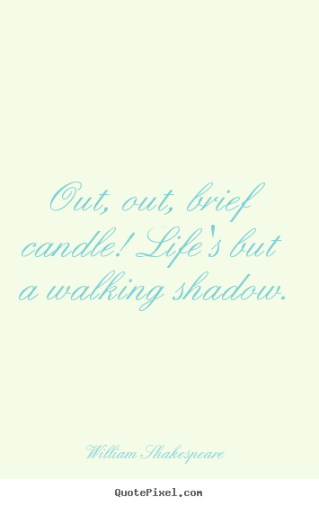 Out, out, brief candle! life's but a walking shadow. William Shakespeare  life quotes