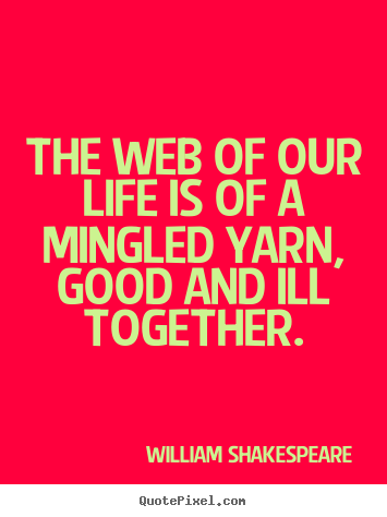 William Shakespeare poster quotes - The web of our life is of a mingled yarn, good and.. - Life quote