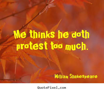 Design custom picture quote about life - Me thinks he doth protest too much.