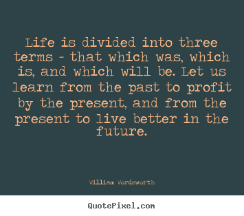 William Wordsworth picture quotes - Life is divided into three terms - that which.. - Life quotes