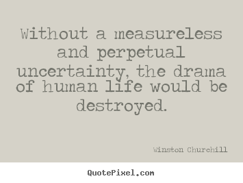 Life quotes - Without a measureless and perpetual uncertainty, the drama of human..
