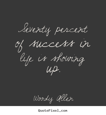 Seventy percent of success in life is showing up. Woody Allen famous life quotes