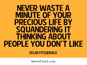Never waste a minute of your precious life by squandering.. Zelda Fitzgerald top life quotes