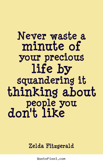 Quotes about life - Never waste a minute of your precious life by squandering..