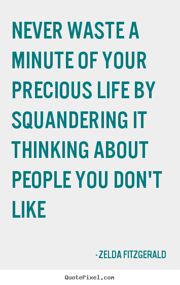 Quotes about life - Never waste a minute of your precious life by squandering it..