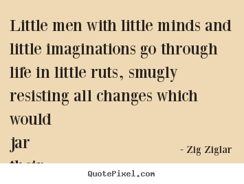 Zig Ziglar picture quotes - Little men with little minds and little imaginations.. - Life quotes