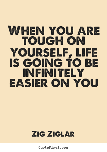 Create graphic image quote about life - When you are tough on yourself, life is going to be..