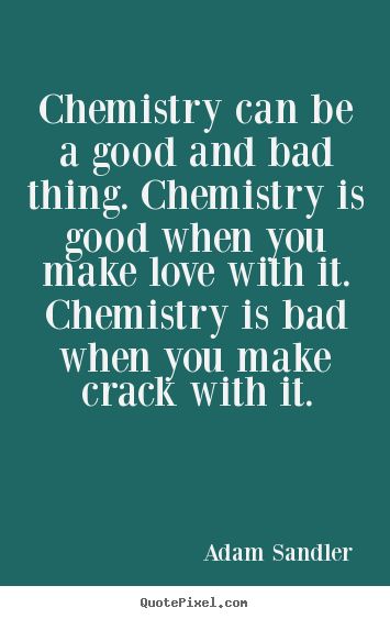 Quotes about love - Chemistry can be a good and bad thing. chemistry is good when you make..