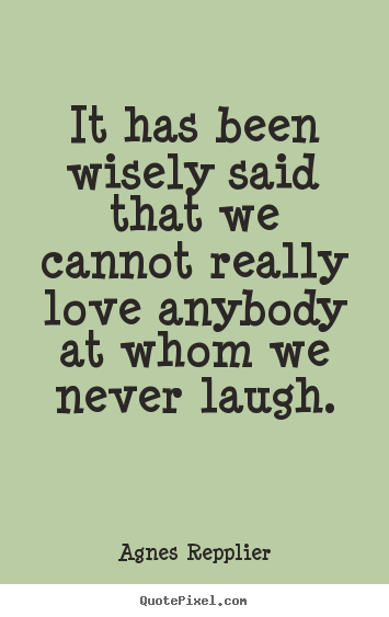 Quotes about love - It has been wisely said that we cannot really love..