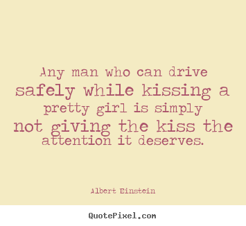 Quote about love - Any man who can drive safely while kissing..