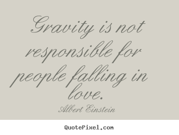 Quotes about love - Gravity is not responsible for people falling..