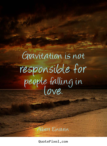 Quotes about love - Gravitation is not responsible for people falling..