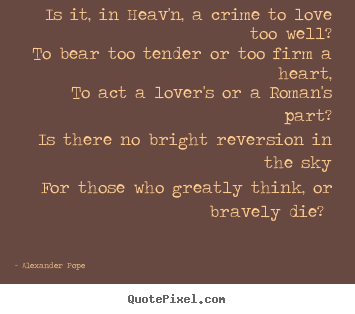 Is it, in heav'n, a crime to love too well? to bear.. Alexander Pope  love quotes