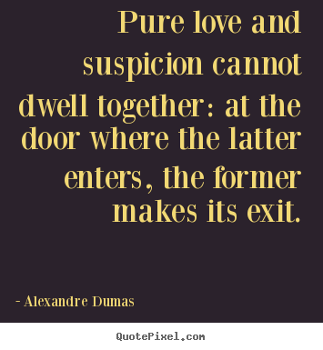 Quotes about love - Pure love and suspicion cannot dwell together: at the door where..