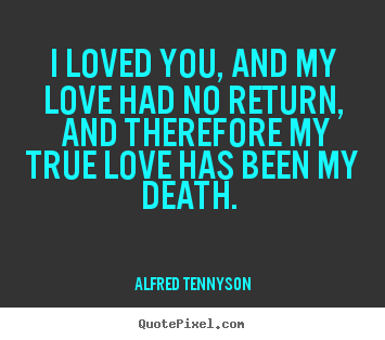 Diy photo quote about love - I loved you, and my love had no return, and therefore my true..