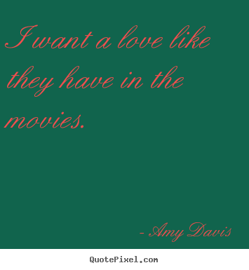 Design custom picture quotes about love - I want a love like they have in the movies.